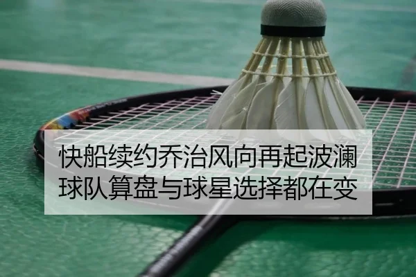 快船续约乔治风向再起波澜 球队算盘与球星选择都在变
