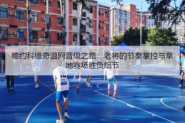 德约科维奇温网晋级之路：老将的节奏掌控与草地赛场胜负细节